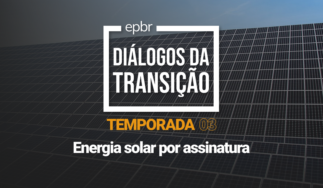 Energia solar por assinatura: desafios e oportunidades - Diálogos da Transição 2023 - Temporada 03