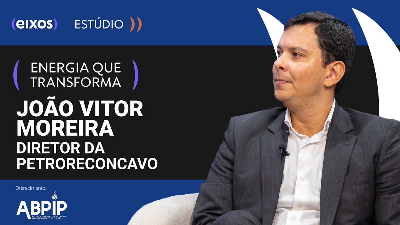 Entrevista com João Vitor Moreira, Diretor de PetroReconcavo - Energia que Transforma